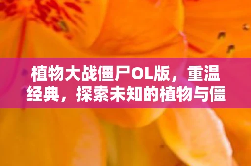 植物大战僵尸OL版，重温经典，探索未知的植物与僵尸世界