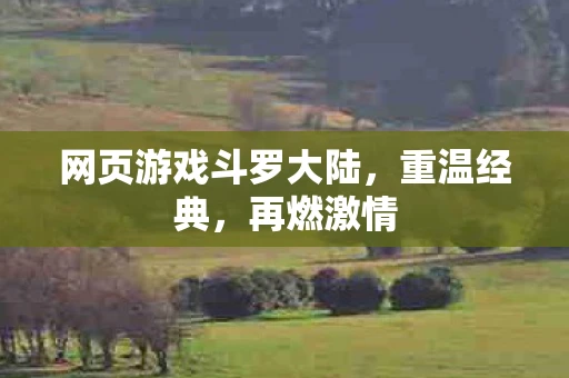 网页游戏斗罗大陆，重温经典，再燃激情
