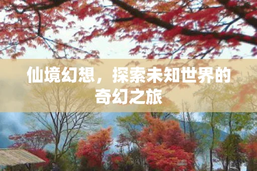 仙境幻想，探索未知世界的奇幻之旅