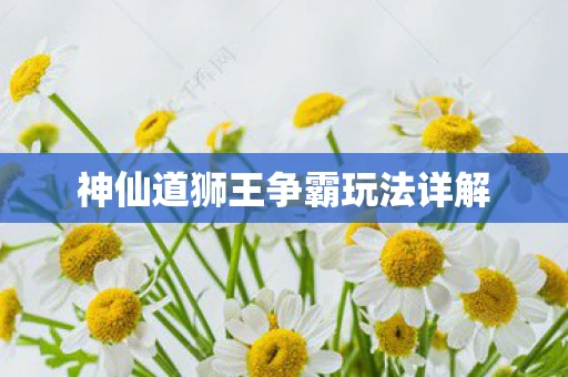 神仙道狮王争霸玩法详解