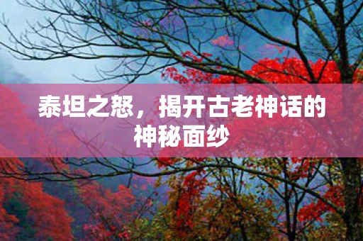 泰坦之怒，揭开古老神话的神秘面纱