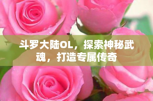 斗罗大陆OL，探索神秘武魂，打造专属传奇
