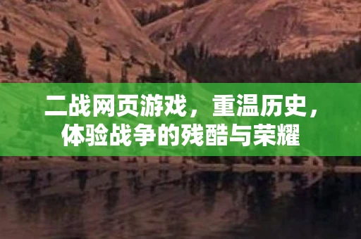 二战网页游戏，重温历史，体验战争的残酷与荣耀