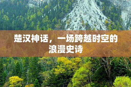 楚汉神话，一场跨越时空的浪漫史诗