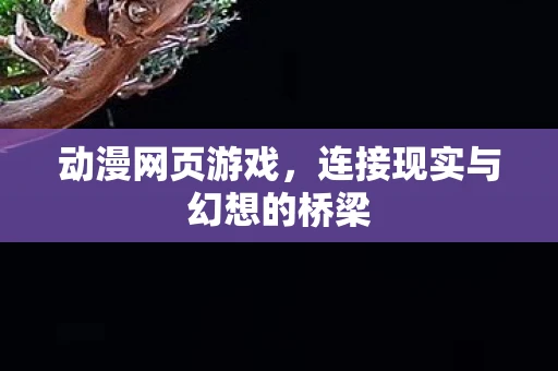 动漫网页游戏，连接现实与幻想的桥梁