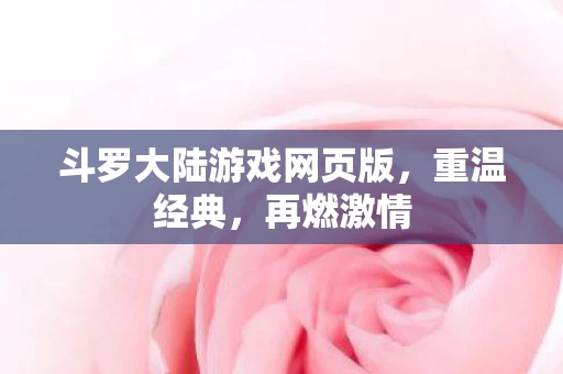 斗罗大陆游戏网页版，重温经典，再燃激情