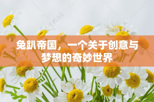 兔趴帝国，一个关于创意与梦想的奇妙世界