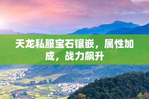 天龙私服宝石镶嵌，属性加成，战力飙升