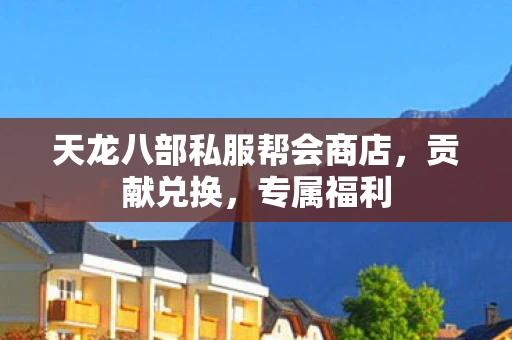 天龙八部私服帮会商店，贡献兑换，专属福利
