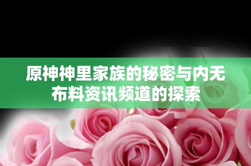 原神神里家族的秘密与内无布料资讯频道的探索图片