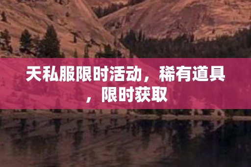天私服限时活动，稀有道具，限时获取