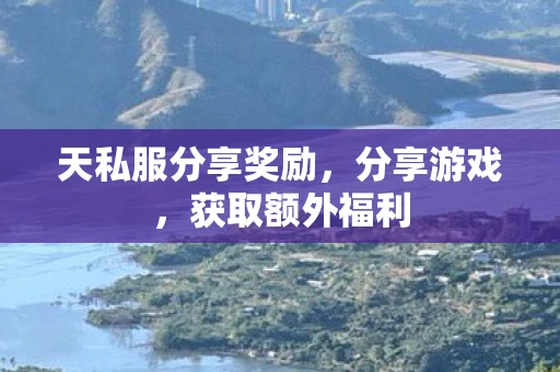 天私服分享奖励，分享游戏，获取额外福利