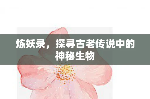 炼妖录，探寻古老传说中的神秘生物