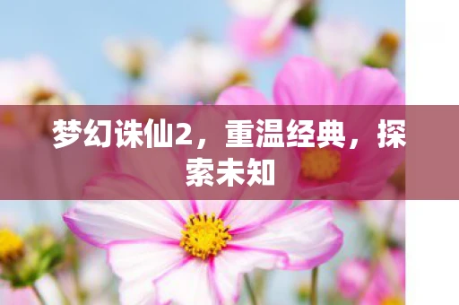 梦幻诛仙2，重温经典，探索未知