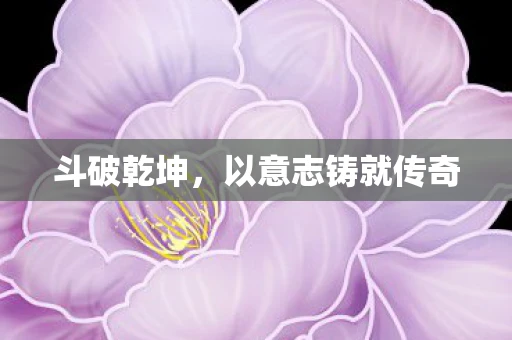 斗破乾坤，以意志铸就传奇