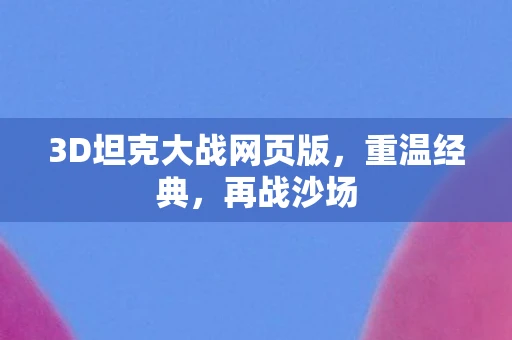 3D坦克大战网页版，重温经典，再战沙场