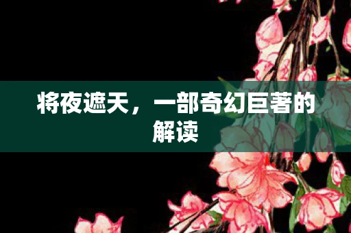 将夜遮天，一部奇幻巨著的解读