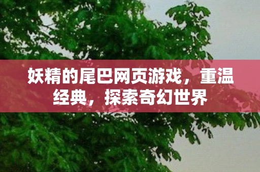 妖精的尾巴网页游戏，重温经典，探索奇幻世界