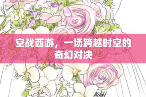 空战西游，一场跨越时空的奇幻对决