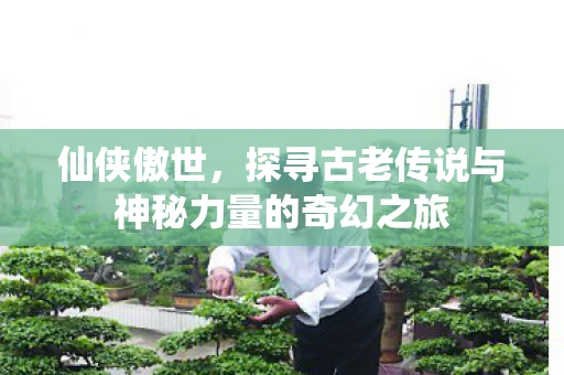 仙侠傲世，探寻古老传说与神秘力量的奇幻之旅