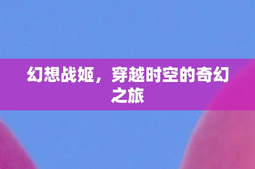 幻想战姬，穿越时空的奇幻之旅