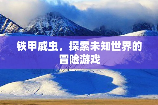 铁甲威虫，探索未知世界的冒险游戏