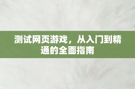 测试网页游戏，从入门到精通的全面指南