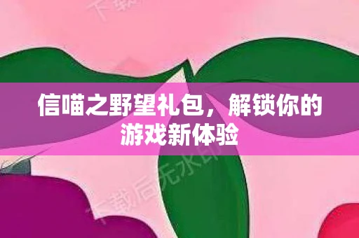 信喵之野望礼包，解锁你的游戏新体验