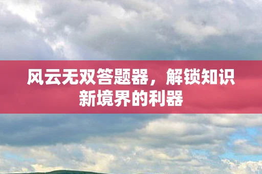风云无双答题器，解锁知识新境界的利器