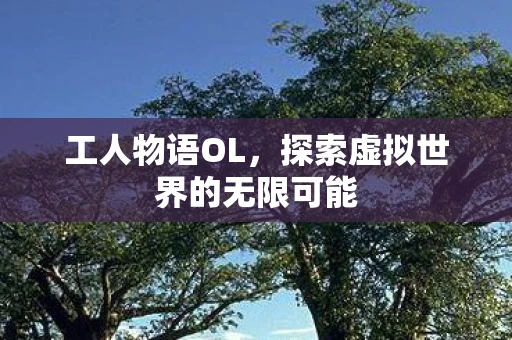 工人物语OL，探索虚拟世界的无限可能