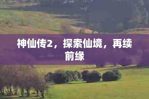 神仙传2，探索仙境，再续前缘