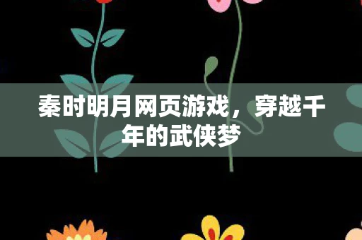 秦时明月网页游戏，穿越千年的武侠梦