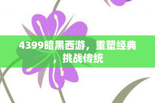 4399暗黑西游，重塑经典，挑战传统