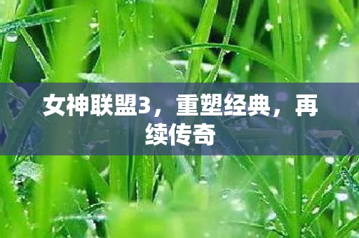 女神联盟3，重塑经典，再续传奇