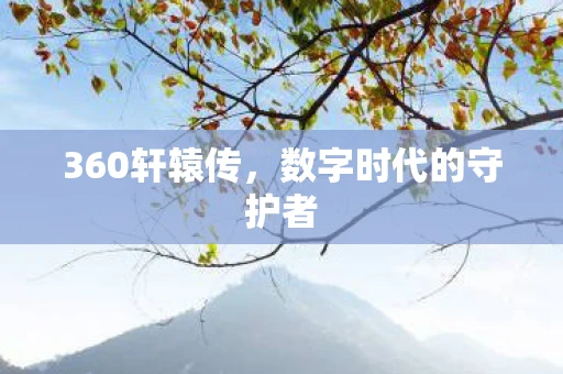 360轩辕传，数字时代的守护者