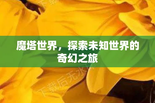 魔塔世界，探索未知世界的奇幻之旅