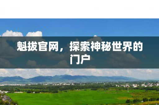 魁拔官网，探索神秘世界的门户