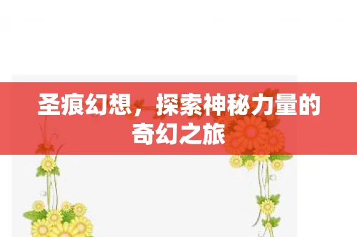 圣痕幻想，探索神秘力量的奇幻之旅