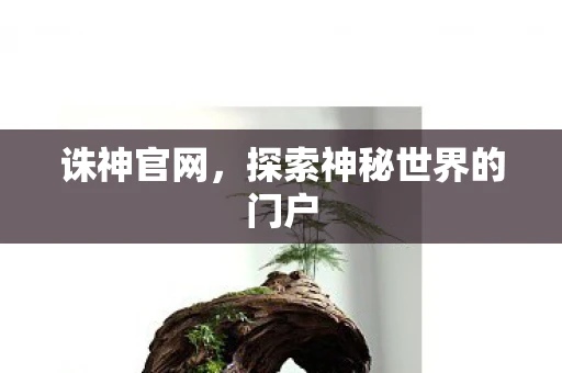 诛神官网，探索神秘世界的门户