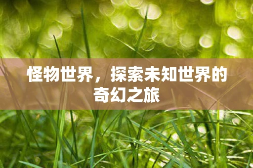 怪物世界，探索未知世界的奇幻之旅