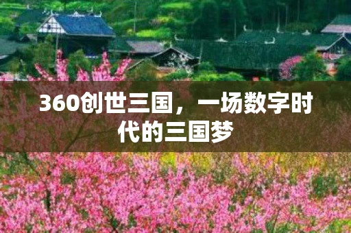 360创世三国，一场数字时代的三国梦