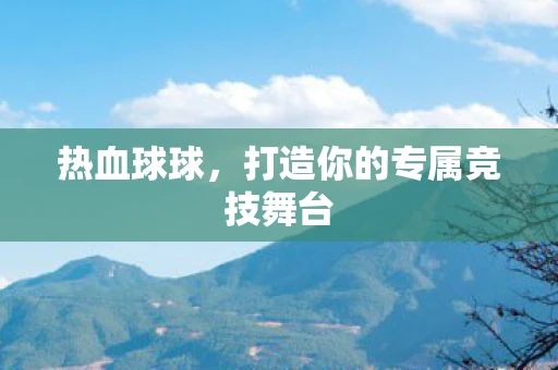 热血球球，打造你的专属竞技舞台
