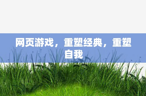 网页游戏，重塑经典，重塑自我