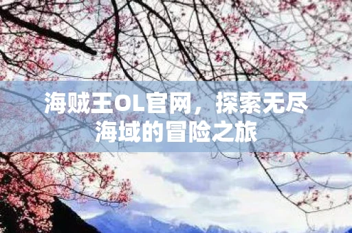 海贼王OL官网，探索无尽海域的冒险之旅