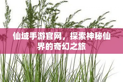 仙域手游官网，探索神秘仙界的奇幻之旅