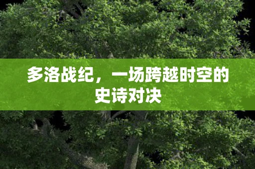 多洛战纪，一场跨越时空的史诗对决