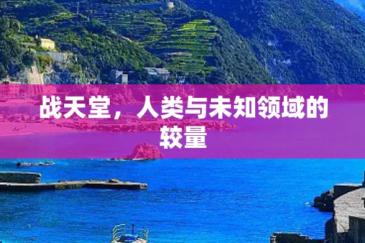 战天堂，人类与未知领域的较量