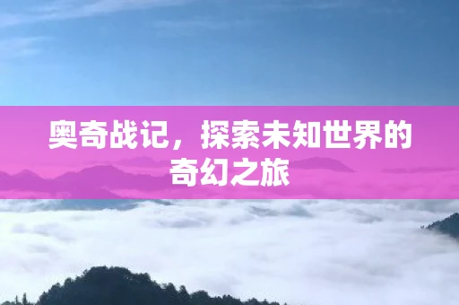 奥奇战记，探索未知世界的奇幻之旅