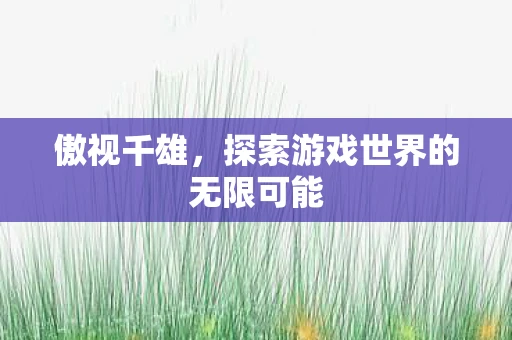傲视千雄，探索游戏世界的无限可能