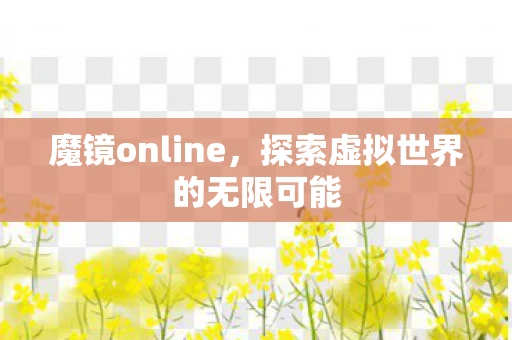 魔镜online，探索虚拟世界的无限可能